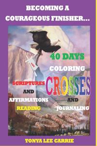 Becoming a Courageous Finisher: 40 Days of Coloring Crosses, Journaling, Scripture and Affirmations Reading