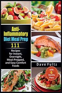 Anti-Inflammatory Diet Meal Prep: 111 Recipes for Instant, Overnight, Meal- Prepped, and Easy Comfort Foods with 6 Weekly Plans