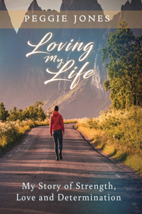 Loving My Life: My Story of Strength, Love and Determination