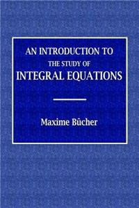 An Introduction to the Study of Integral Equations: Volume 10 (Cambndge Tracts in Mathematics and Mathematical Physics)