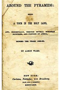 Around the Pyramids: Being a Tour in the Holy Land, And, Incidentally, Through Several European Countries, and Portions of Africa, During the Years 1859-60