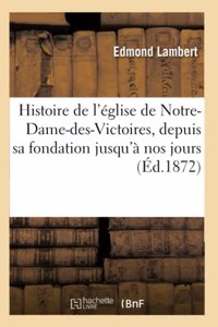 Histoire de l'Église de Notre-Dame-Des-Victoires, Depuis Sa Fondation Jusqu'à Nos Jours