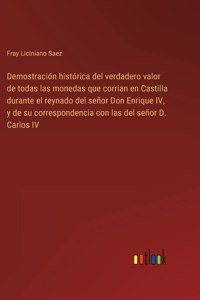 Demostración histórica del verdadero valor de todas las monedas que corrian en Castilla durante el reynado del señor Don Enrique IV, y de su correspondencia con las del señor D. Carlos IV