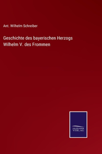 Geschichte des bayerischen Herzogs Wilhelm V. des Frommen
