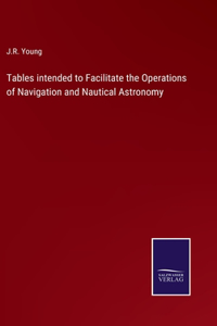 Tables intended to Facilitate the Operations of Navigation and Nautical Astronomy