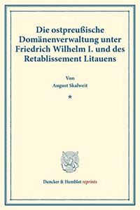Die Ostpreussische Domanenverwaltung Unter Friedrich Wilhelm I. Und Des Retablissement Litauens