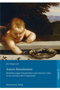 Amors Renaissance.: Modellierungen Himmlischer Und Irdischer Liebe in Der Literatur Des Cinquecento