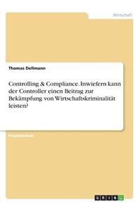 Controlling & Compliance. Inwiefern kann der Controller einen Beitrag zur Bekämpfung von Wirtschaftskriminalität leisten?