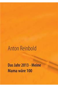 Das Jahr 2013 - Meine Mama wäre 100
