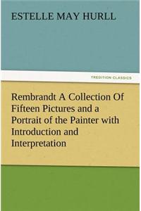 Rembrandt a Collection of Fifteen Pictures and a Portrait of the Painter with Introduction and Interpretation