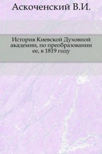 Istoriya Kievskoj Duhovnoj akademii, po preobrazovanii ee, v 1819 godu