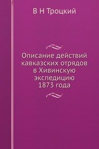 Opisanie dejstvij kavkazskih otryadov v Hivinskuyu ekspeditsiyu 1873 goda