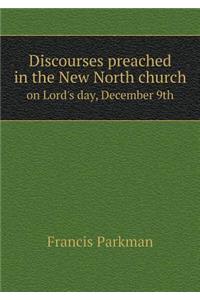 Discourses Preached in the New North Church on Lord's Day, December 9th