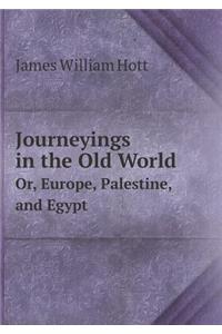 Journeyings in the Old World Or, Europe, Palestine, and Egypt