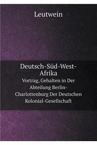 Deutsch-Süd-West-Afrika Vortrag, Gehalten in Der Abteilung Berlin-Charlottenburg Der Deutschen Kolonial-Gesellschaft