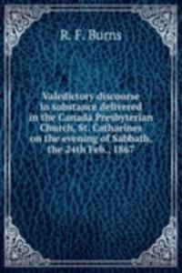 Valedictory discourse in substance delivered in the Canada Presbyterian Church, St. Catharines on the evening of Sabbath, the 24th Feb., 1867