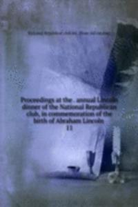 Proceedings at the annual Lincoln dinner of the National Republican club, in commemoration of the birth of Abraham Lincoln