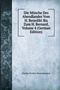Die Monche Des Abendlandes Vom H. Benedikt Bis Zum H. Bernard, Volume 4 (German Edition)