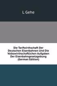 Die Tarifwirthschaft Der Deutschen Eisenbahnen Und Die Volkswirthschaftlichen Aufgaben Der Eisenbahngesetzgebung (German Edition)