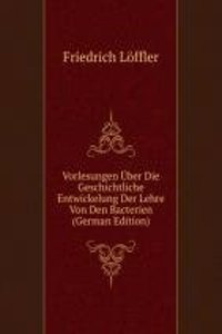 Vorlesungen Uber Die Geschichtliche Entwickelung Der Lehre Von Den Bacterien (German Edition)