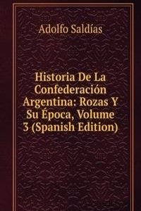 Historia De La Confederacion Argentina: Rozas Y Su Epoca, Volume 3 (Spanish Edition)