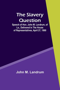Slavery Question; Speech of Hon. John M. Landrum, of La., Delivered in the House of Representatives, April 27, 1860