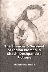 The Silences & Survival of India Women in Shashi Deshpande’s Fictions