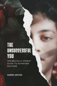The Unsuccessful You. The Brutally Honest Guide to Achieving Success