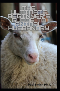 The Ultimate Beginner's Guide To Animal Husbandry