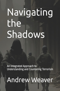 Navigating the Shadows: An Integrated Approach to Understanding and Countering Terrorism