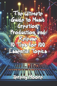 Ultimate Guide to Music Creation, Production, and Release