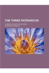 The Three Patriarchs; A Series of Scripture Stories