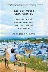 The Big Truck That Went by: How the World Came to Save Haiti and Left Behind a Disaster: How the World Came to Save Haiti and Left Behind a Disaster