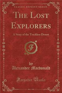 The Lost Explorers: A Story of the Trackless Desert (Classic Reprint)
