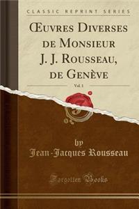 Oeuvres Diverses de Monsieur J. J. Rousseau, de GenÃ¨ve, Vol. 1 (Classic Reprint)