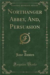 Northanger Abbey, And, Persuasion (Classic Reprint)