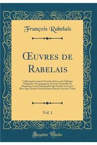?uvres de Rabelais, Vol. 1: Collationnées pour la Première Fois sur les Éditions Originales; Accompagnées de Notes Nouvelles Et Ramenées à une Orthographe Qui Facilite la Lecture Bien Que Choisie Exclusivement dans les Anciens Textes (Classic Repri