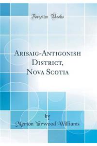 Arisaig-Antigonish District, Nova Scotia (Classic Reprint)
