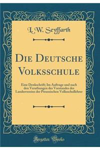 Die Deutsche Volksschule: Eine Denkschrift; Im Auftrage Und Nach Den Verathungen Des Vorstandes Des Landesvereins Der Preussischen Volksschullehrer (Classic Reprint)