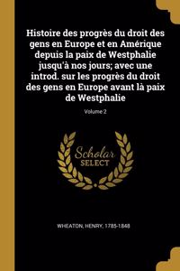 Histoire des progrès du droit des gens en Europe et en Amérique depuis la paix de Westphalie jusqu'à nos jours; avec une introd. sur les progrès du droit des gens en Europe avant là paix de Westphalie; Volume 2
