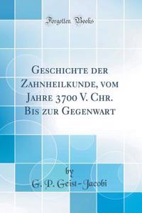 Geschichte Der Zahnheilkunde, Vom Jahre 3700 V. Chr. Bis Zur Gegenwart (Classic Reprint)