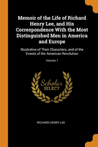 Memoir of the Life of Richard Henry Lee, and His Correspondence With the Most Distinguished Men in America and Europe