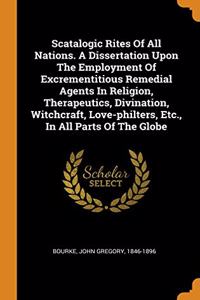 Scatalogic Rites Of All Nations. A Dissertation Upon The Employment Of Excrementitious Remedial Agents In Religion, Therapeutics, Divination, Witchcraft, Love-philters, Etc., In All Parts Of The Globe