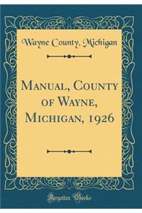 Manual, County of Wayne, Michigan, 1926 (Classic Reprint)