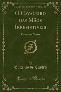 O Cavaleiro Das MÃ£os Irresistiveis: Conto Em Verso (Classic Reprint)