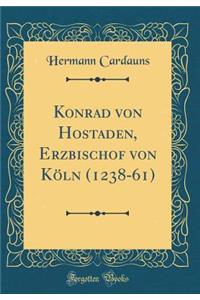 Konrad Von Hostaden, Erzbischof Von KÃ¶ln (1238-61) (Classic Reprint)