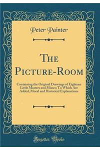 The Picture-Room: Containing the Original Drawings of Eighteen Little Masters and Misses; To Which Are Added, Moral and Historical Explanations (Classic Reprint)
