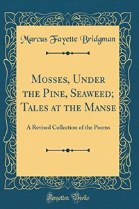 Mosses, Under the Pine, Seaweed; Tales at the Manse: A Revised Collection of the Poems (Classic Reprint)