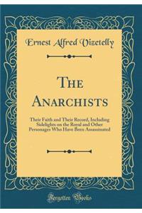 The Anarchists: Their Faith and Their Record, Including Sidelights on the Royal and Other Personages Who Have Been Assassinated (Classic Reprint)