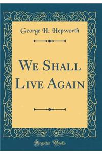 We Shall Live Again (Classic Reprint)